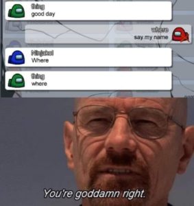 among us you're goddamn right heisenberg breaking bad